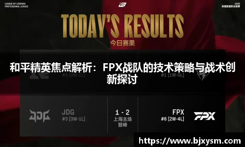 和平精英焦点解析：FPX战队的技术策略与战术创新探讨