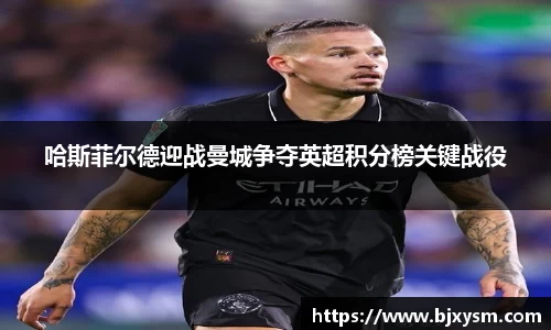 哈斯菲尔德迎战曼城争夺英超积分榜关键战役